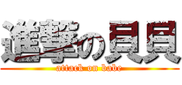 進撃の貝貝 (attack on babe)