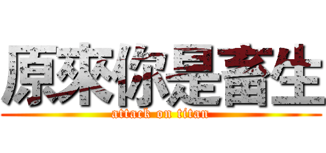 原來你是畜生 (attack on titan)