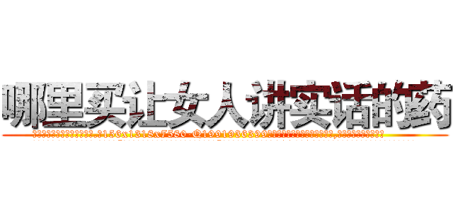 哪里买让女人讲实话的药 (哪里买让女人讲实话的药【电.话156x1318x7580-Q1991936399鑫宏药业】我们做的是长期生意,靠的是老客户长期支持
参考消息网2月20日报道 韩媒称，“剩女多、离婚率高的城市，房价一定会上涨。”这是中国经济学家金岩石2016年12月参加在上海举行的房地产相关论坛时说的话。
)