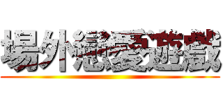 場外戀愛遊戲 ()