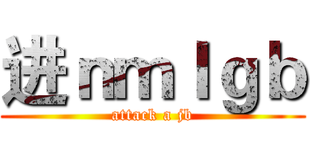 进ｎｍｌｇｂ (attack a jb)