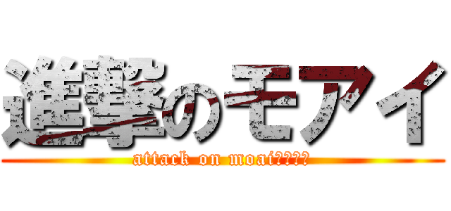 進撃のモアイ (attack on moaiモアイ🗿)