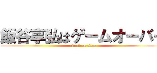 飯谷享弘はゲームオーバー (attack on titan)