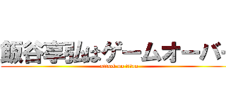 飯谷享弘はゲームオーバー (attack on titan)