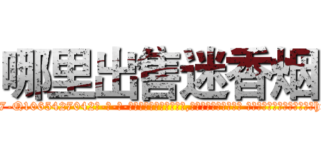 哪里出售迷香烟 (哪里出售迷香烟【电-话151x68344x817-Q1065427042元-吉-药-业】我们做的是长期生意,靠的是老客户长期支持 哪里出售迷香烟在发表了一篇http://sngk.net/0iVlRL

参考消息网我们做的是长期生意,靠的是老客户长期支持也许我们早该意识到，就连鲍勃·霍斯金斯（金球奖戏剧类电影男主角 
)