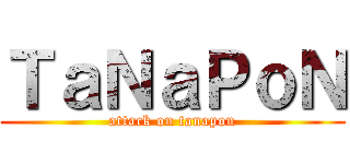 ＴａＮａＰｏＮ (attack on tanapon)