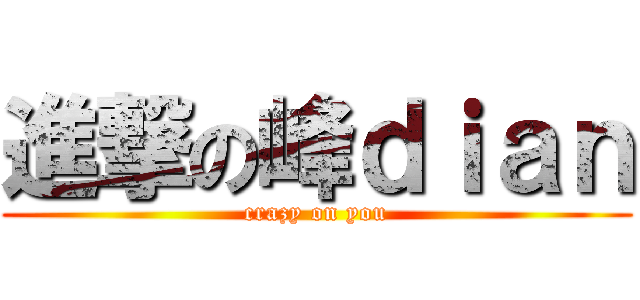 進撃の峰ｄｉａｎ (crazy on you)