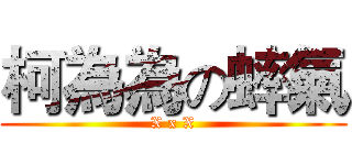 柯為為の蟀氣 (X x X)