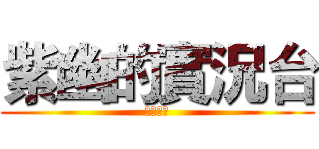 紫幽的實況台 (歡迎收看)