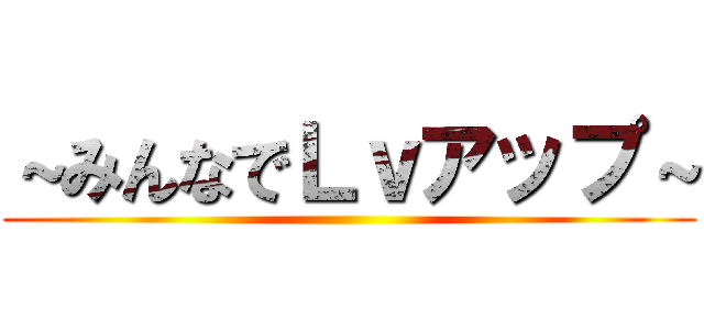 ～みんなでＬｖアップ～ ()