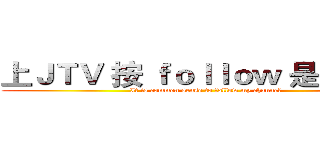 上ＪＴＶ 按 ｆｏｌｌｏｗ 是常識吧  (It is common sense to follow my channel)