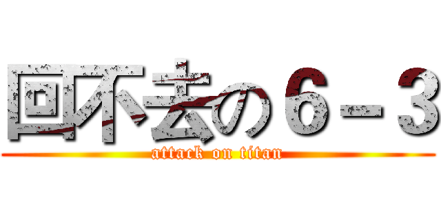 回不去の６－３ (attack on titan)