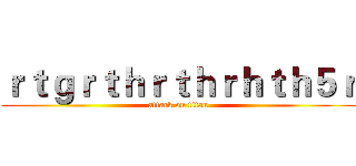 ｒｔｇｒｔｈｒｔｈｒｈｔｈ５ｒ (attack on titan)