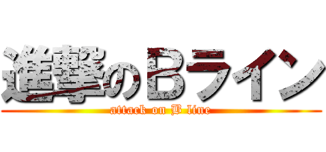 進撃のＢライン (attack on B line)