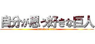 自分が思う好きな巨人 (attack on titan)