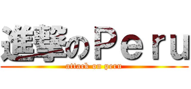 進撃のＰｅｒｕ (attack on peru)