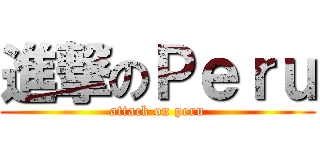 進撃のＰｅｒｕ (attack on peru)