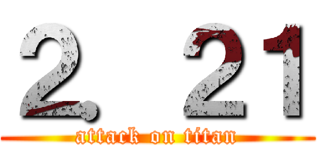 ２．２１ (attack on titan)