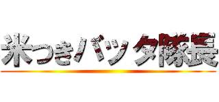 米つきバッタ隊長 ()