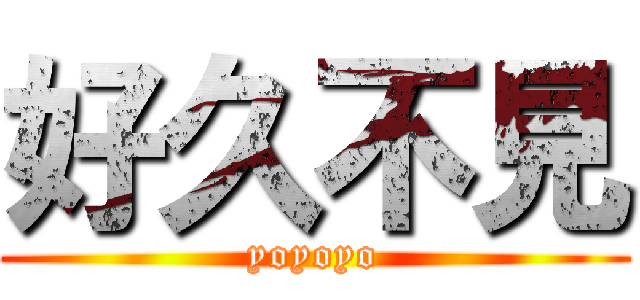 好久不見 (yoyoyo)