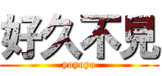 好久不見 (yoyoyo)