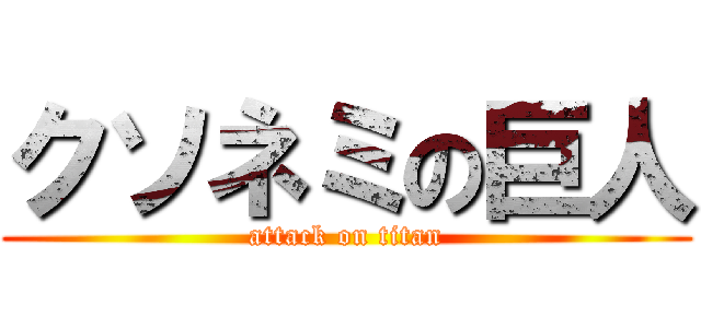 クソネミの巨人 (attack on titan)