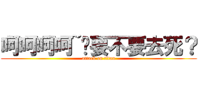呵呵呵呵~伱要不要去死？ (attack on titan)