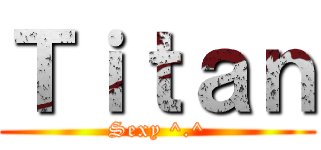 Ｔｉｔａｎ (Sexy ^.^)