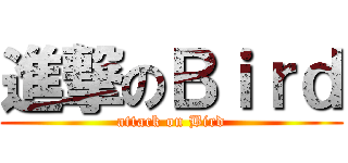 進撃のＢｉｒｄ (attack on Bird)