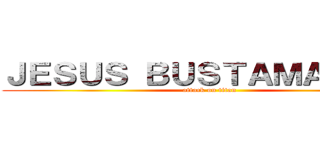 ＪＥＳＵＳ ＢＵＳＴＡＭＡＮＴＥ  (attack on titan)