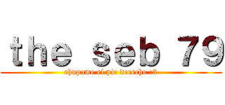 ｔｈｅ ｓｅｂ ７９ (chupame el pie derecho :3)