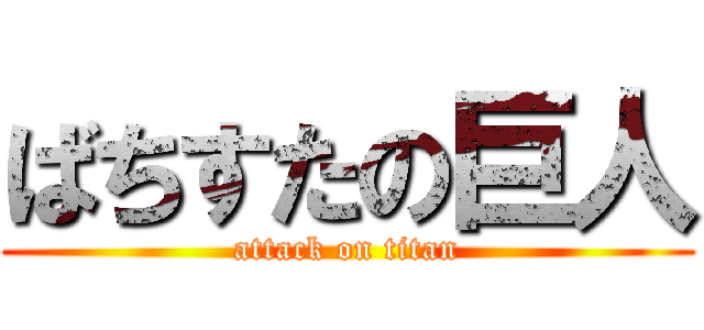 ばちすたの巨人 (attack on titan)