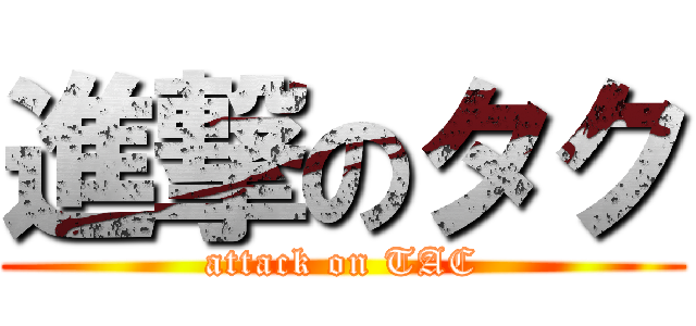進撃のタク (attack on TAC)