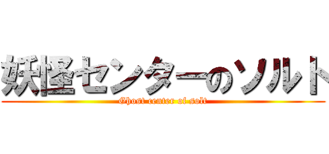 妖怪センターのソルト (Ghost center of solt)