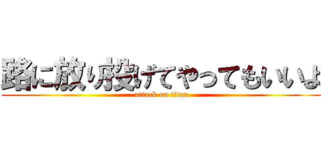 路に放り投げてやってもいいよ (attack on titan)