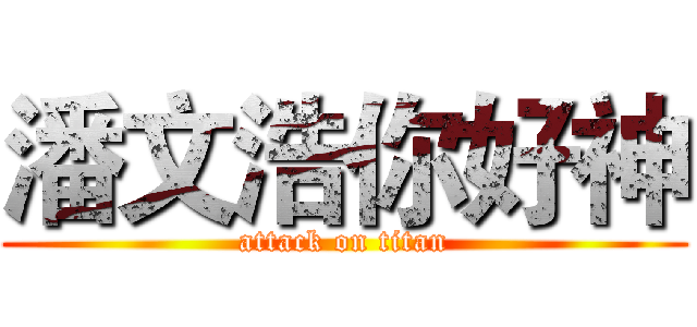 潘文浩你好神 (attack on titan)