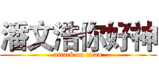 潘文浩你好神 (attack on titan)