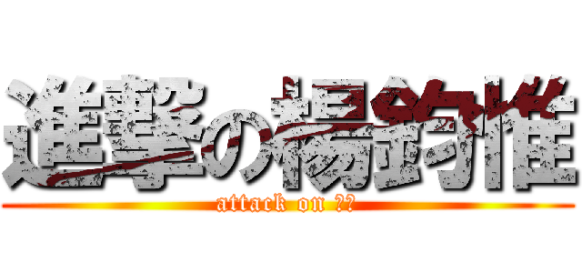進撃の楊鈞惟 (attack on 阿搞)