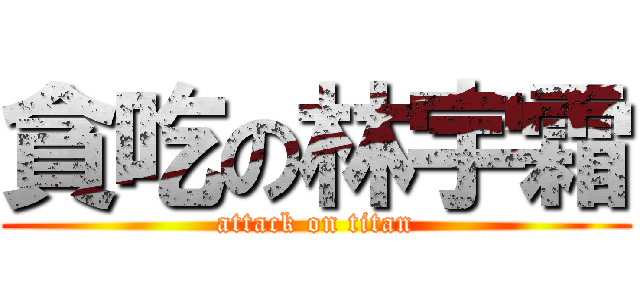 貪吃の林宇霜 (attack on titan)