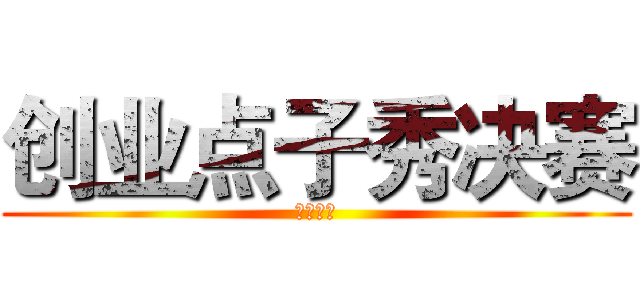 创业点子秀决赛 (一触即发)