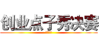 创业点子秀决赛 (一触即发)