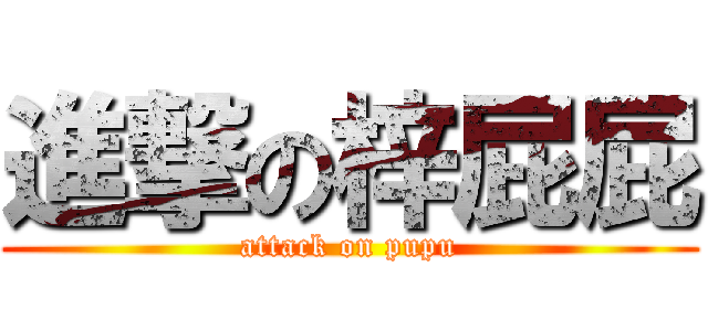 進撃の梓屁屁 (attack on pupu)