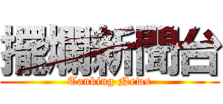 擺爛新聞台 (Tanking News)