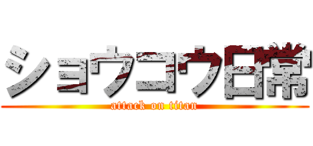 ショウコウ日常 (attack on titan)