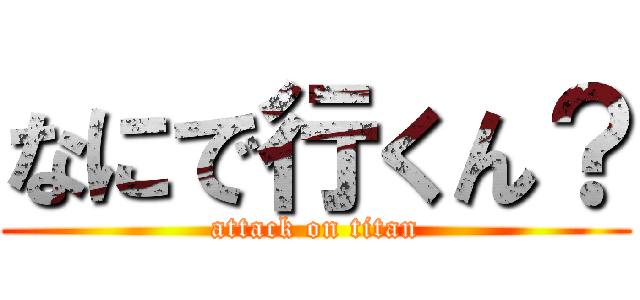なにで行くん？ (attack on titan)