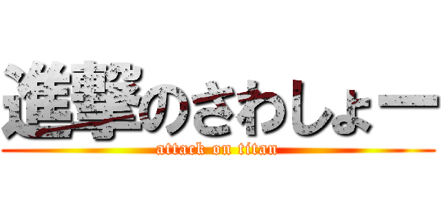 進撃のさわしょー (attack on titan)