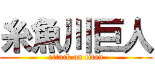 糸魚川巨人 (attack on titan)