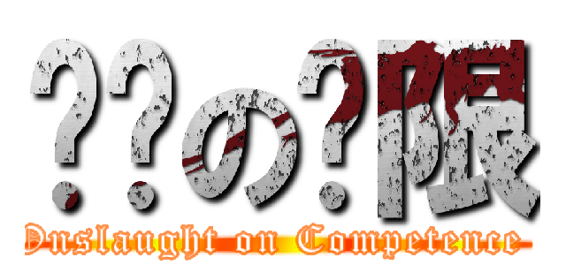 进击の权限 (Onslaught on Competence )