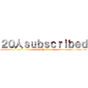 ２０人ｓｕｂｓｃｒｉｂｅｄ (what the fxxk)