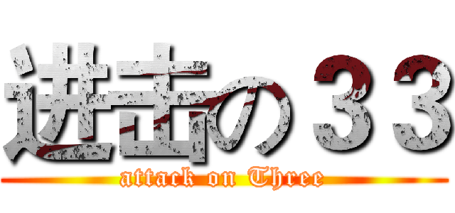 进击の３３ (attack on Three)